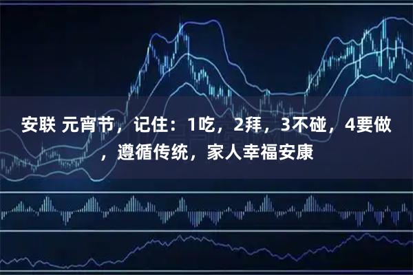 安联 元宵节，记住：1吃，2拜，3不碰，4要做，遵循传统，家人幸福安康