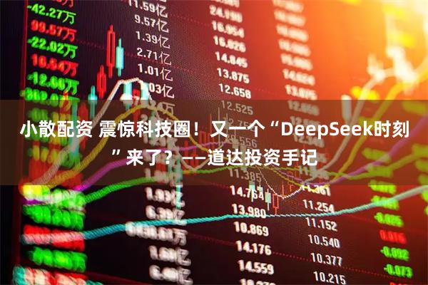 小散配资 震惊科技圈！又一个“DeepSeek时刻”来了？——道达投资手记