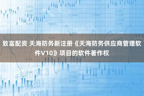 致富配资 天海防务新注册《天海防务供应商管理软件V10》项目的软件著作权